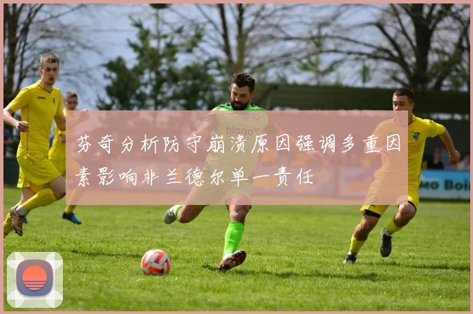 芬奇分析防守崩溃原因强调多重因素影响非兰德尔单一责任