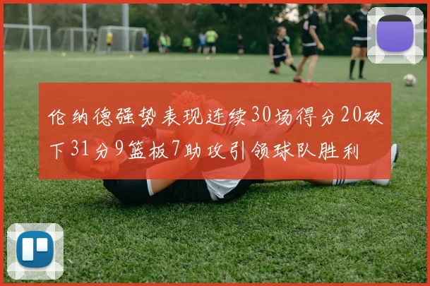 伦纳德强势表现连续30场得分20砍下31分9篮板7助攻引领球队胜利