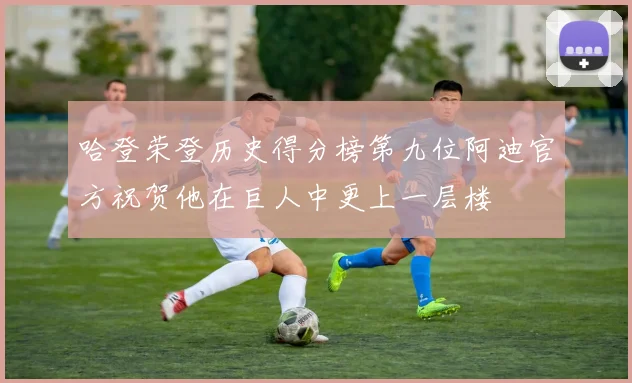 哈登荣登历史得分榜第九位阿迪官方祝贺他在巨人中更上一层楼