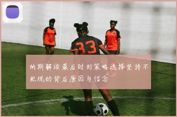 纳斯解读最后时刻策略选择坚持不犯规的背后原因与信念