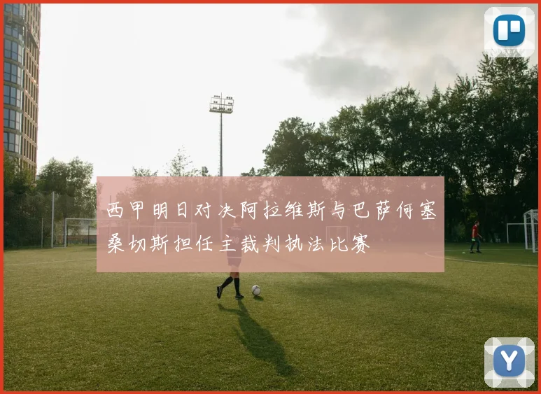 西甲明日对决阿拉维斯与巴萨何塞桑切斯担任主裁判执法比赛