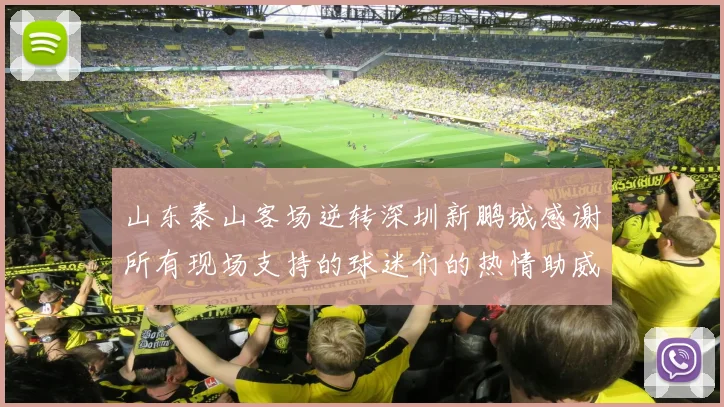山东泰山客场逆转深圳新鹏城感谢所有现场支持的球迷们的热情助威