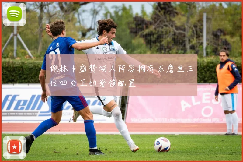 佩林卡盛赞湖人阵容拥有东詹里三位四分卫的奢侈配置
