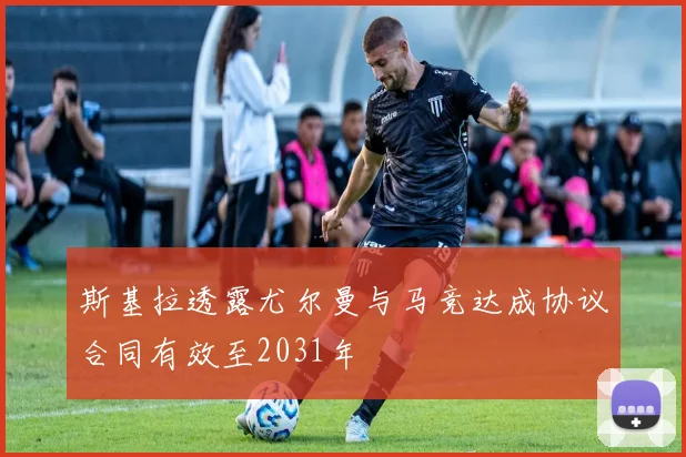 斯基拉透露尤尔曼与马竞达成协议合同有效至2031年