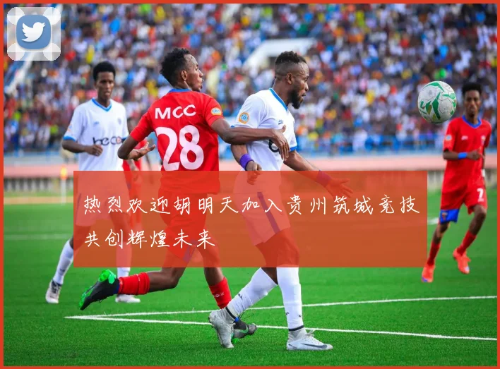 热烈欢迎胡明天加入贵州筑城竞技共创辉煌未来